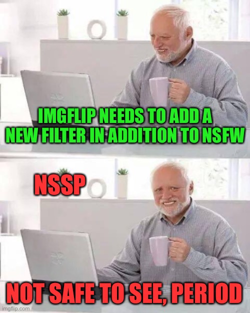 Hide the Pain Harold Meme | IMGFLIP NEEDS TO ADD A NEW FILTER IN ADDITION TO NSFW NOT SAFE TO SEE, PERIOD NSSP | image tagged in memes,hide the pain harold | made w/ Imgflip meme maker