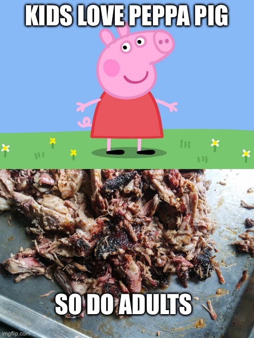 KIDS LOVE PEPPA PIG; SO DO ADULTS | image tagged in peppa pig,barbacue | made w/ Imgflip meme maker