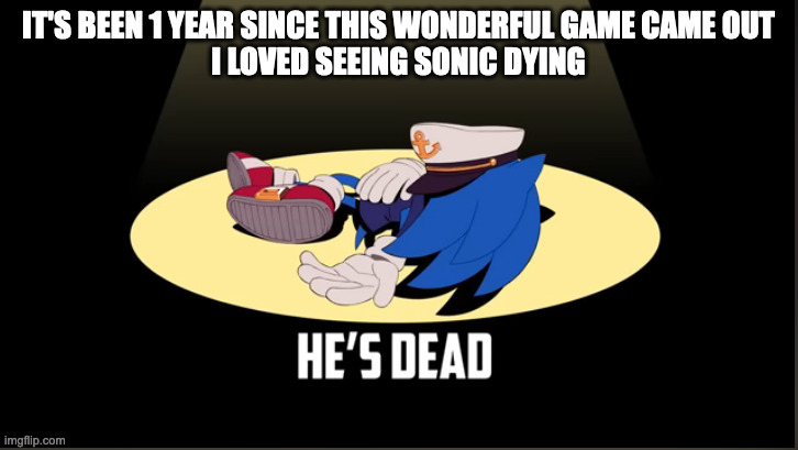 Memes That Make You Say Hol' Up | IT'S BEEN 1 YEAR SINCE THIS WONDERFUL GAME CAME OUT
I LOVED SEEING SONIC DYING | image tagged in dead sonic,sonic the hedgehog | made w/ Imgflip meme maker