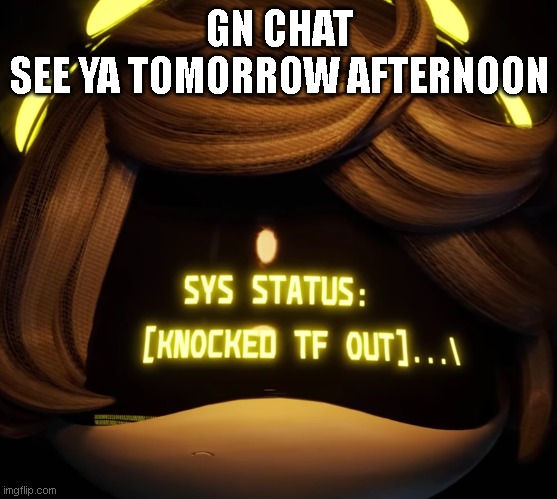ugghhhhh school | GN CHAT
SEE YA TOMORROW AFTERNOON | image tagged in gn chat | made w/ Imgflip meme maker