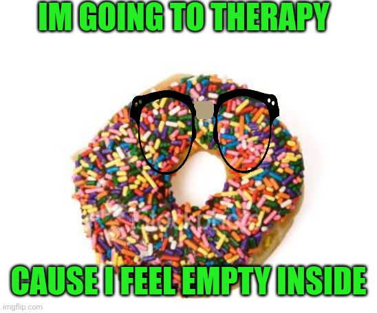 donut | IM GOING TO THERAPY; CAUSE I FEEL EMPTY INSIDE | image tagged in donut | made w/ Imgflip meme maker