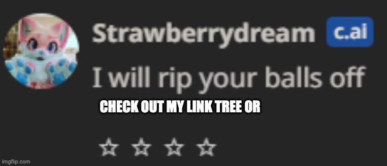 Strawberry Dream : I will rip your balls off | CHECK OUT MY LINK TREE OR | image tagged in strawberry dream i will rip your balls off | made w/ Imgflip meme maker