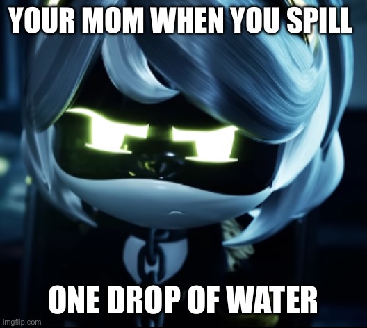 Nobody | YOUR MOM WHEN YOU SPILL; ONE DROP OF WATER | image tagged in angy v | made w/ Imgflip meme maker