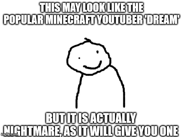 THIS MAY LOOK LIKE THE POPULAR MINECRAFT YOUTUBER 'DREAM'; BUT IT IS ACTUALLY NIGHTMARE, AS IT WILL GIVE YOU ONE | image tagged in m | made w/ Imgflip meme maker