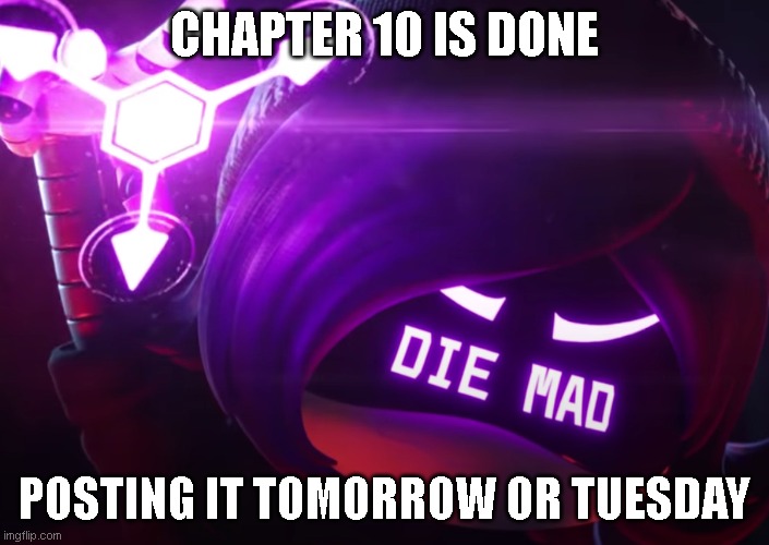 Probably tuesday | CHAPTER 10 IS DONE; POSTING IT TOMORROW OR TUESDAY | image tagged in die mad | made w/ Imgflip meme maker