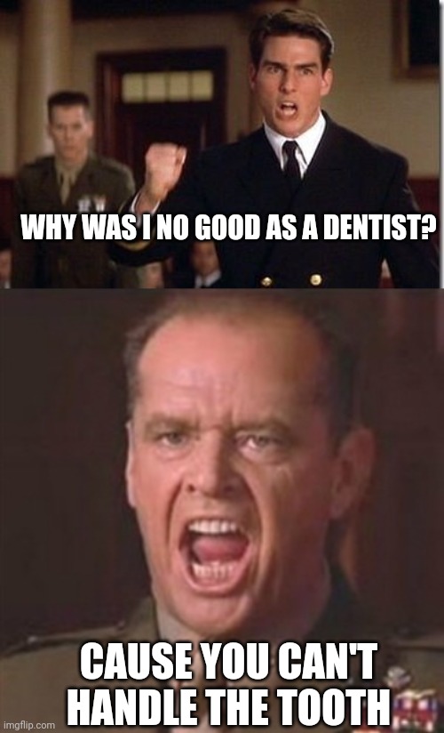 WHY WAS I NO GOOD AS A DENTIST? CAUSE YOU CAN'T HANDLE THE TOOTH | image tagged in tom cruise - truth - a few good men,you can't handle the truth | made w/ Imgflip meme maker