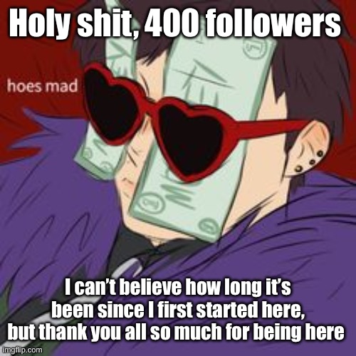 Hoes mad , But it's  the Gucci version | Holy shit, 400 followers; I can’t believe how long it’s been since I first started here, but thank you all so much for being here | image tagged in hoes mad but it's the gucci version | made w/ Imgflip meme maker