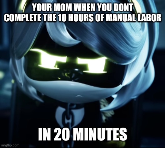 Angy V | YOUR MOM WHEN YOU DONT COMPLETE THE 10 HOURS OF MANUAL LABOR; IN 20 MINUTES | image tagged in angy v | made w/ Imgflip meme maker