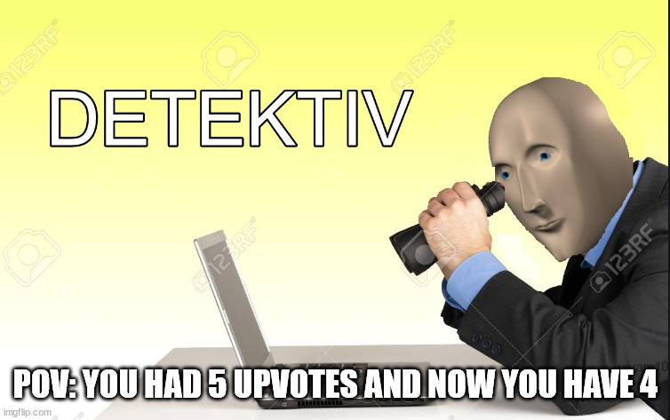 Who downvoted... | POV: YOU HAD 5 UPVOTES AND NOW YOU HAVE 4 | image tagged in detektiv | made w/ Imgflip meme maker