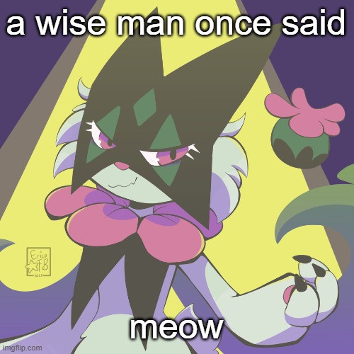 Meowscarada | a wise man once said; meow | image tagged in meowscarada | made w/ Imgflip meme maker