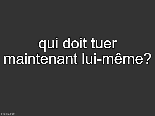 guess | qui doit tuer maintenant lui-même? | made w/ Imgflip meme maker
