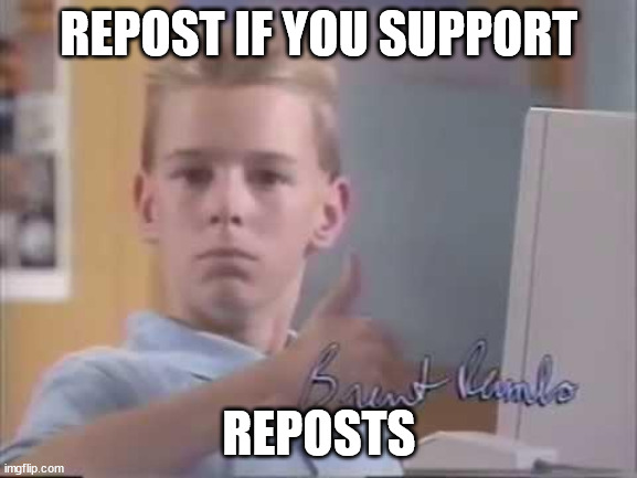 Everyone on here... | REPOST IF YOU SUPPORT; REPOSTS | image tagged in brent rambo | made w/ Imgflip meme maker