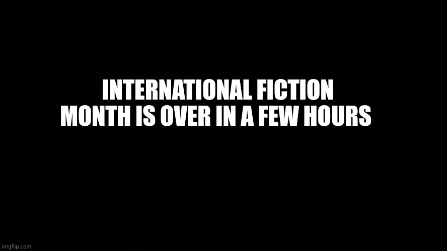 INTERNATIONAL FICTION MONTH IS OVER IN A FEW HOURS | image tagged in offensive | made w/ Imgflip meme maker