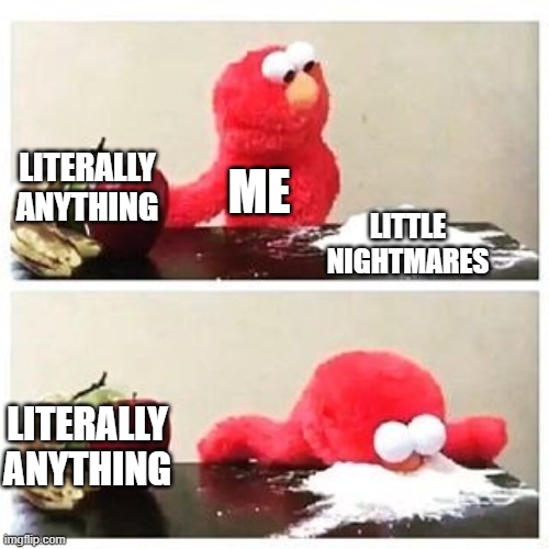 Little Nightmares is amazing | LITERALLY ANYTHING; ME; LITTLE NIGHTMARES; LITERALLY ANYTHING | image tagged in elmo cocaine | made w/ Imgflip meme maker