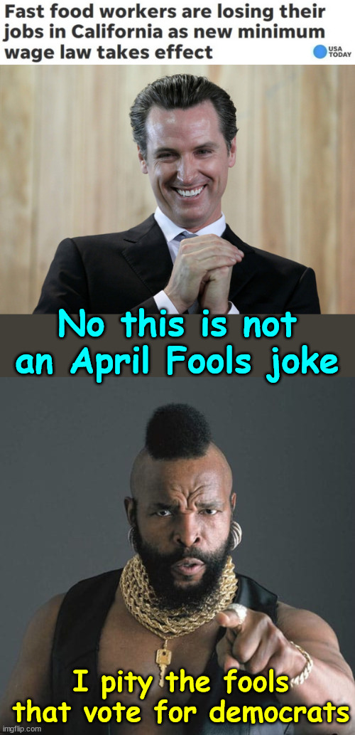 I pity the fools who vote for democrats | No this is not an April Fools joke; I pity the fools that vote for democrats | image tagged in scheming gavin newsom,i pity the fool,who vote for democrats | made w/ Imgflip meme maker