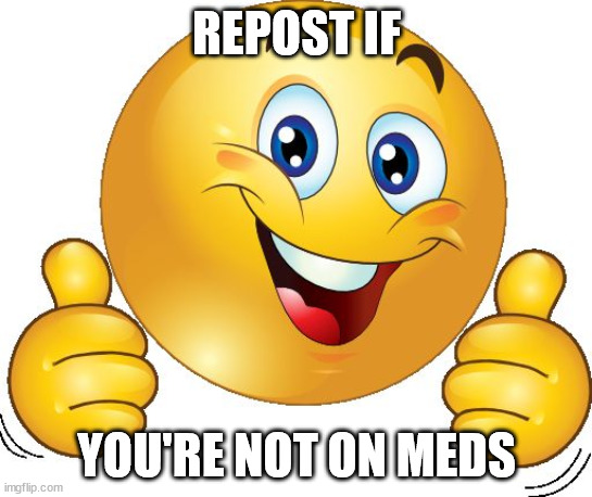 Thumbs up emoji | REPOST IF; YOU'RE NOT ON MEDS | image tagged in thumbs up emoji | made w/ Imgflip meme maker