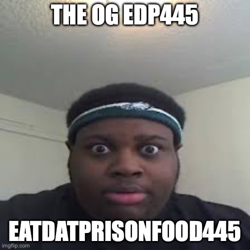 edp | THE OG EDP445; EATDATPRISONFOOD445 | image tagged in edp | made w/ Imgflip meme maker