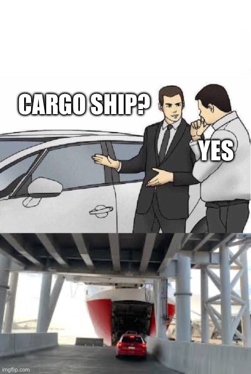 Car Go Ship? | CARGO SHIP? YES | image tagged in car salesman slaps roof of car,ship | made w/ Imgflip meme maker