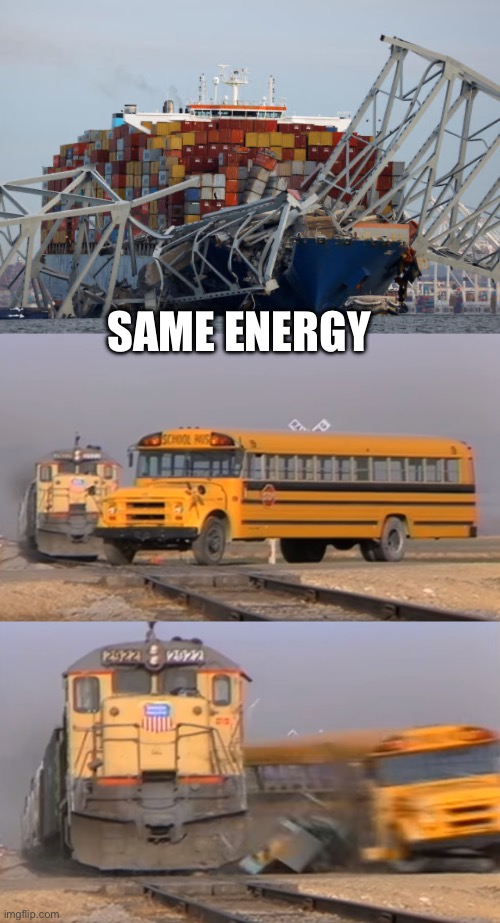 SAME ENERGY | image tagged in baltimore bridge,a train hitting a school bus | made w/ Imgflip meme maker