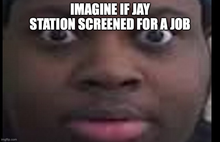 edp stare | IMAGINE IF JAY STATION SCREENED FOR A JOB | image tagged in edp stare | made w/ Imgflip meme maker