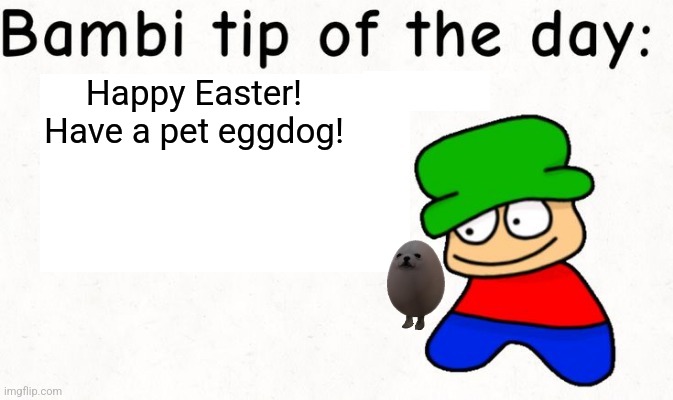 Bambi tip of the day | Happy Easter! Have a pet eggdog! | image tagged in bambi tip of the day,happy easter,dave and bambi | made w/ Imgflip meme maker