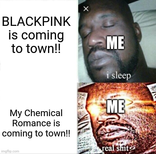 You their songs blasting next to me at a stoplight | BLACKPINK is coming to town!! ME; ME; My Chemical Romance is coming to town!! | image tagged in memes,sleeping shaq,my chemical romance,blackpink | made w/ Imgflip meme maker