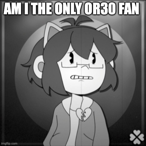 Depressed Kel | AM I THE ONLY OR30 FAN | image tagged in depressed kel | made w/ Imgflip meme maker