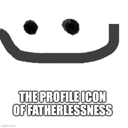 hmm.jpg | THE PROFILE ICON OF FATHERLESSNESS | image tagged in hmm jpg | made w/ Imgflip meme maker