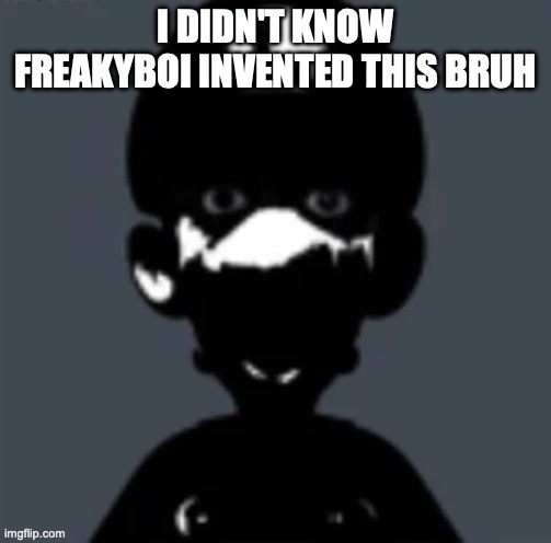 Harrison | I DIDN'T KNOW FREAKYBOI INVENTED THIS BRUH | image tagged in harrison | made w/ Imgflip meme maker