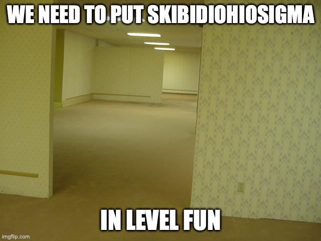 The Backrooms | WE NEED TO PUT SKIBIDIOHIOSIGMA; IN LEVEL FUN | image tagged in the backrooms | made w/ Imgflip meme maker
