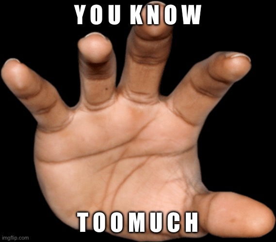 Y O U  K N O W T O O M U C H | image tagged in hand reaching out | made w/ Imgflip meme maker