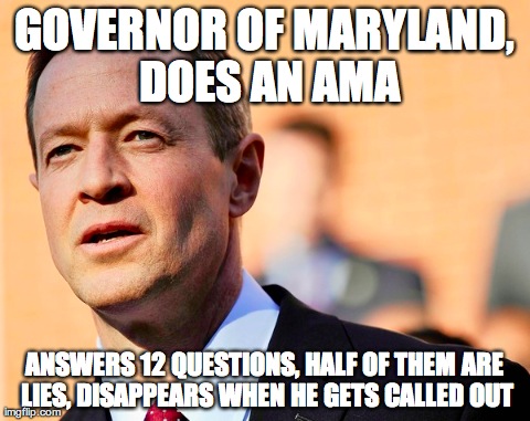 GOVERNOR OF MARYLAND, DOES AN AMA ANSWERS 12 QUESTIONS, HALF OF THEM ARE LIES, DISAPPEARS WHEN HE GETS CALLED OUT | image tagged in AdviceAnimals | made w/ Imgflip meme maker