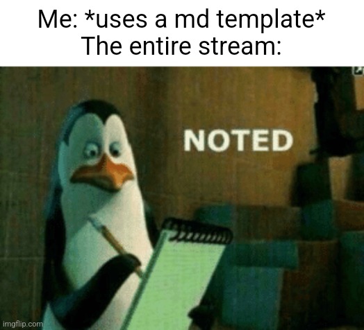 Find your own templates | Me: *uses a md template*
The entire stream: | image tagged in noted | made w/ Imgflip meme maker