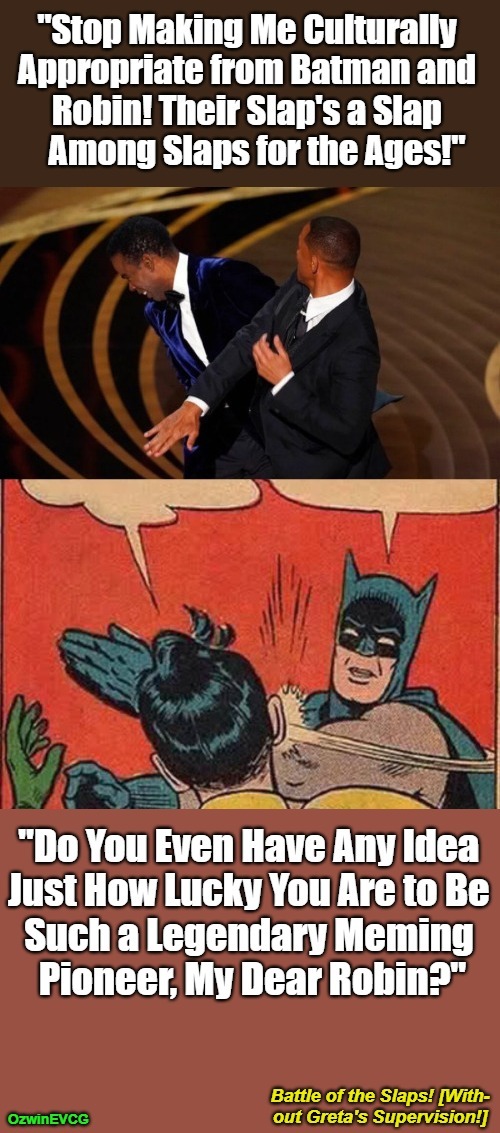 Battle of the Slaps! [Without Greta's Supervision!] (NV) | image tagged in batman slapping robin,slap battles,will smith slapping chris rock,dank memes,cultural appropriation,pick your favorite | made w/ Imgflip meme maker