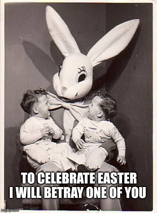 To Celebrate Easter I Will Betray One Of You | TO CELEBRATE EASTER I WILL BETRAY ONE OF YOU | image tagged in scary easter bunny,easter bunny,vintage,to celebrate easter i will betray one of you | made w/ Imgflip meme maker