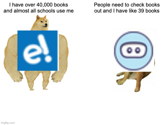 Buff Doge vs. Cheems | I have over 40,000 books and almost all schools use me; People need to check books out and I have like 39 books | image tagged in memes,buff doge vs cheems | made w/ Imgflip meme maker