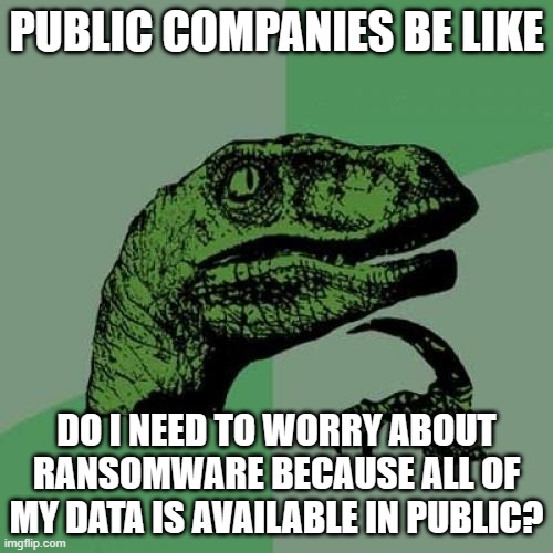 Philosoraptor Meme | PUBLIC COMPANIES BE LIKE; DO I NEED TO WORRY ABOUT RANSOMWARE BECAUSE ALL OF MY DATA IS AVAILABLE IN PUBLIC? | image tagged in memes,philosoraptor | made w/ Imgflip meme maker