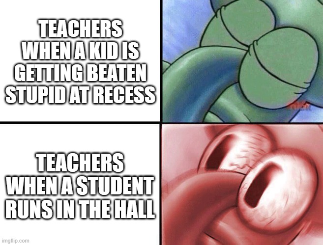 Teachers be like: | TEACHERS WHEN A KID IS GETTING BEATEN STUPID AT RECESS; TEACHERS WHEN A STUDENT RUNS IN THE HALL | image tagged in sleeping squidward,dank memes,teachers,school sucks | made w/ Imgflip meme maker