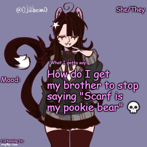 I'm gonna tell him /hj | She/They; How do I get my brother to stop saying "Scarf is my pookie bear" 💀 | image tagged in silly_neko annoucment temp | made w/ Imgflip meme maker