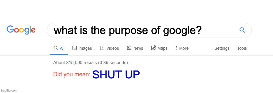 Did you mean? | what is the purpose of google? SHUT UP | image tagged in did you mean | made w/ Imgflip meme maker