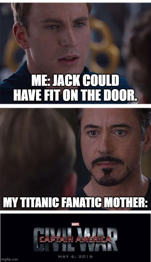 its true | ME: JACK COULD HAVE FIT ON THE DOOR. MY TITANIC FANATIC MOTHER: | image tagged in memes,marvel civil war 1 | made w/ Imgflip meme maker