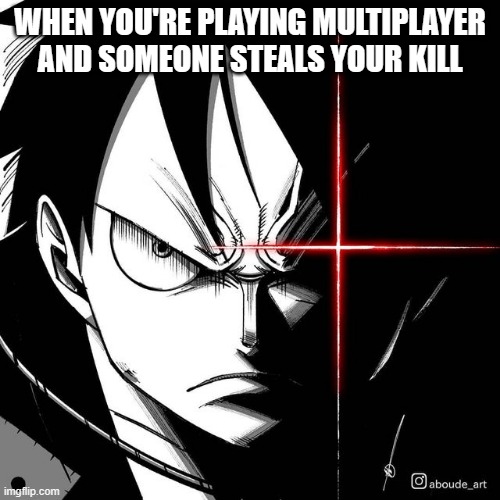 Luffy glare | WHEN YOU'RE PLAYING MULTIPLAYER AND SOMEONE STEALS YOUR KILL | image tagged in luffy glare | made w/ Imgflip meme maker