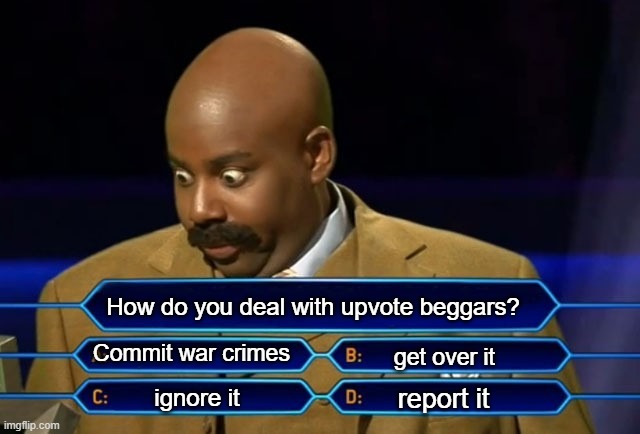 Thankfully there are very little upvote beggars out there now thanks to option A | How do you deal with upvote beggars? Commit war crimes; get over it; report it; ignore it | image tagged in who wants to be a millionaire | made w/ Imgflip meme maker