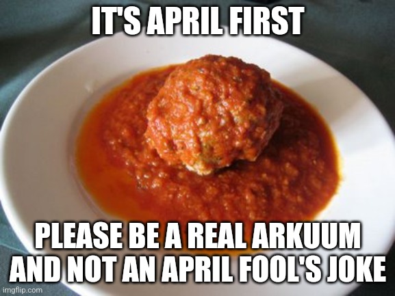 I'm bored and need entertainment | IT'S APRIL FIRST; PLEASE BE A REAL ARKUUM AND NOT AN APRIL FOOL'S JOKE | image tagged in meatball | made w/ Imgflip meme maker