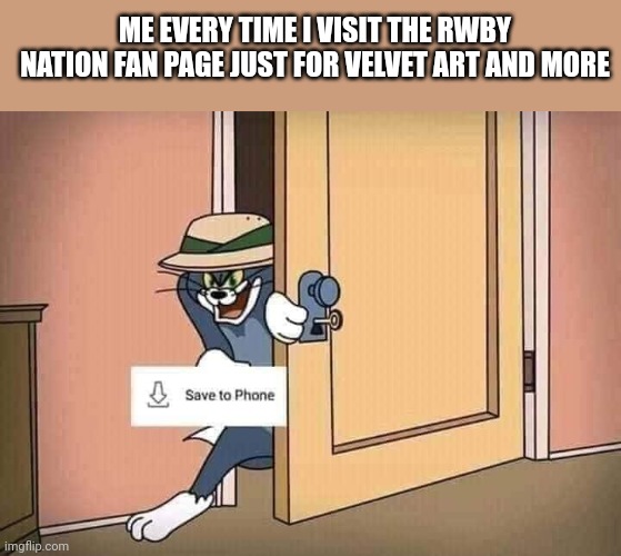 Me every time I visit the RWBY Nation fan page | ME EVERY TIME I VISIT THE RWBY NATION FAN PAGE JUST FOR VELVET ART AND MORE | image tagged in rwby | made w/ Imgflip meme maker