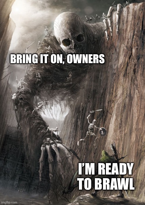 giant monster | BRING IT ON, OWNERS; I’M READY TO BRAWL | image tagged in giant monster | made w/ Imgflip meme maker