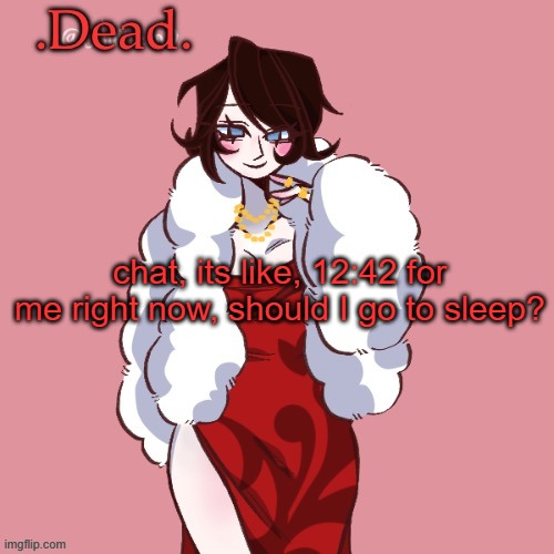 . | chat, its like, 12:42 for me right now, should I go to sleep? | image tagged in dead | made w/ Imgflip meme maker