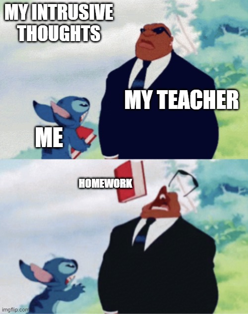 Stitch throwing book | MY INTRUSIVE THOUGHTS; MY TEACHER; ME; HOMEWORK | image tagged in stitch throwing book | made w/ Imgflip meme maker