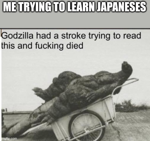 Godzilla | ME TRYING TO LEARN JAPANESES | image tagged in godzilla | made w/ Imgflip meme maker