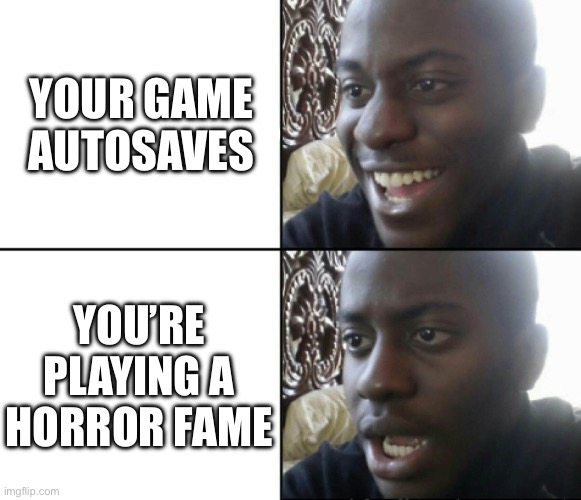 Happy / Shock | YOUR GAME AUTOSAVES; YOU’RE PLAYING A HORROR GAME | image tagged in happy / shock | made w/ Imgflip meme maker